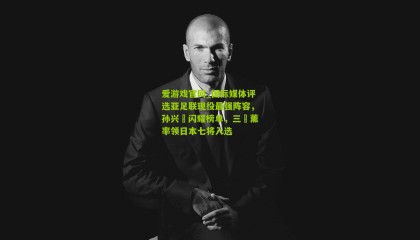 爱游戏官网_国际媒体评选亚足联现役最强阵容，孙兴慜闪耀榜单，三笘薰率领日本七将入选