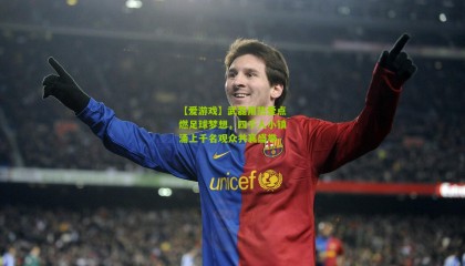 【爱游戏】武磊用热爱点燃足球梦想，四千人小镇涌上千名观众共襄盛举