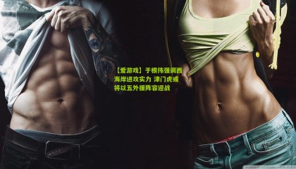 【爱游戏】于根伟强调西海岸进攻实力 津门虎或将以五外援阵容迎战