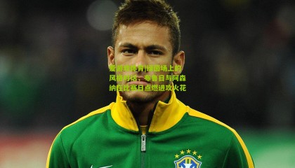 爱游戏体育|绿茵场上的风格对话，布鲁日与阿森纳在比赛日点燃进攻火花