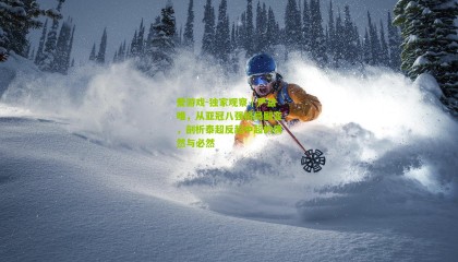 爱游戏-独家观察｜严益唯，从亚冠八强格局剧变，剖析泰超反超中超的偶然与必然