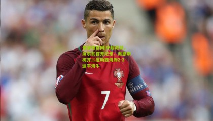 爱游戏官网|中超激战，席尔瓦首开记录，派恩斯梅开二度助西海岸2-2逼平海牛