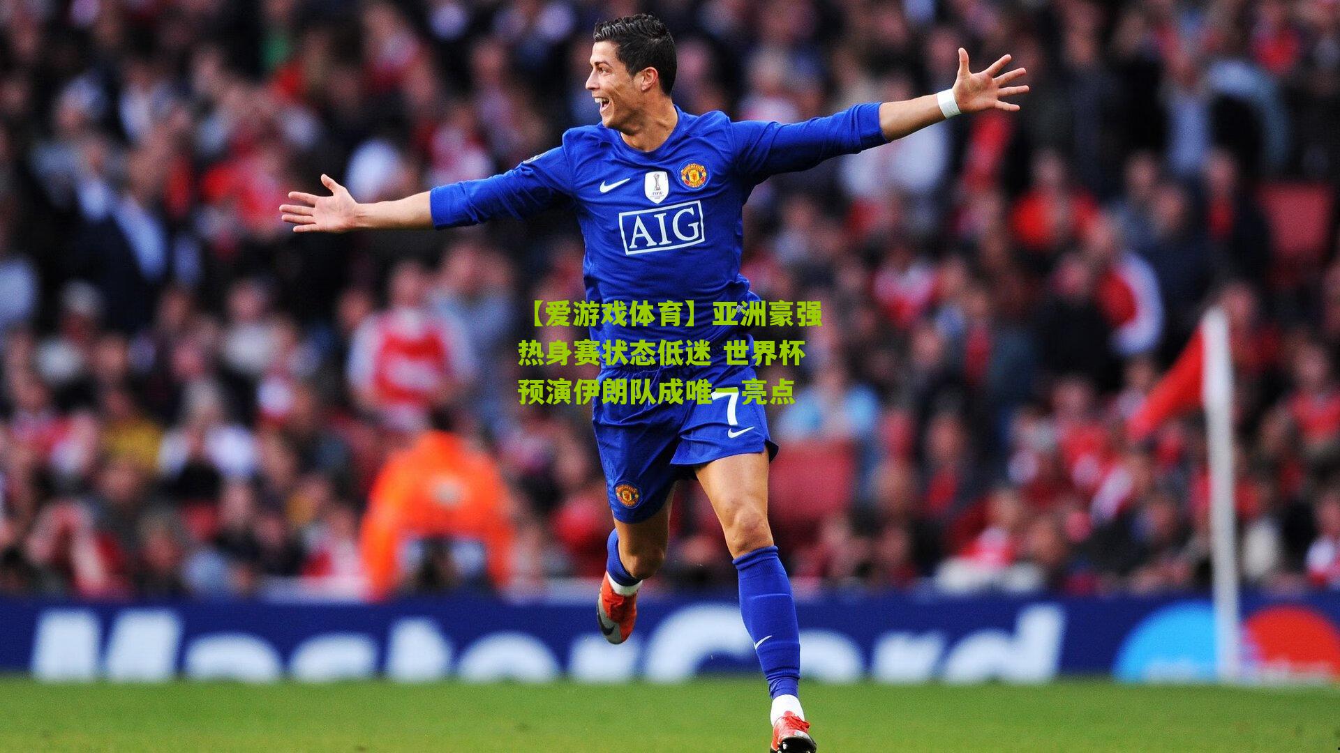 亚洲豪强热身赛状态低迷 世界杯预演伊朗队成唯一亮点