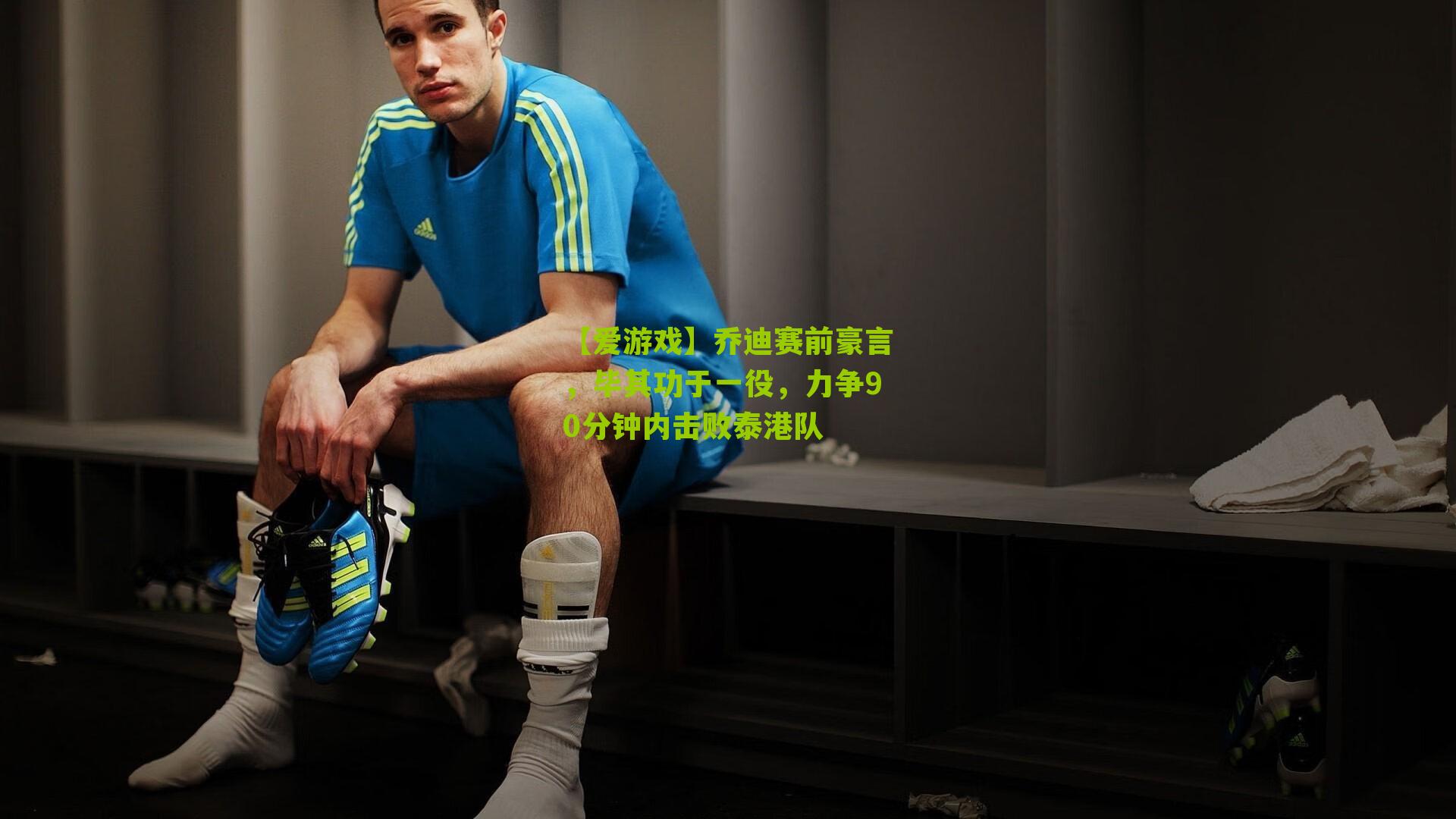 乔迪赛前豪言,毕其功于一役,力争90分钟内击败泰港队