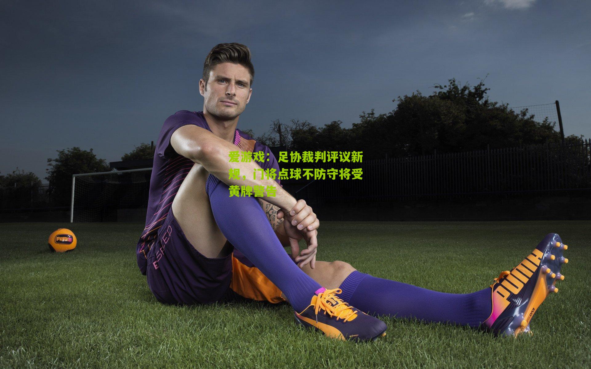 足协裁判评议新规，门将点球不防守将受黄牌警告